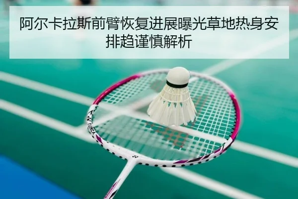 阿尔卡拉斯前臂恢复进展曝光草地热身安排趋谨慎解析