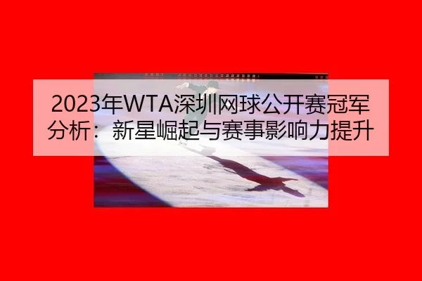 2023年WTA深圳网球公开赛冠军分析：新星崛起与赛事影响力提升